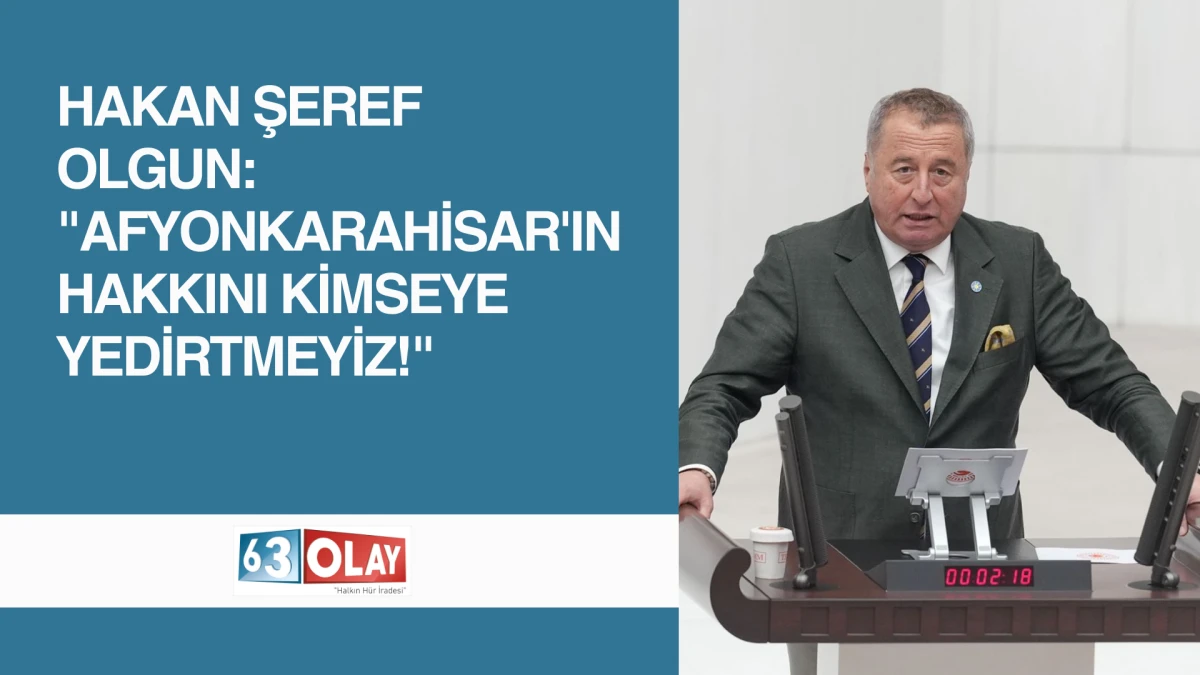 Afyon'un Meclis'teki G&uuml;r Sesi: Hakan Şeref Olgun