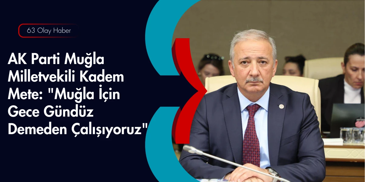 AK Parti Muğla Milletvekili Kadem Mete: Bizim G&uuml;c&uuml;m&uuml;z Milletimiz