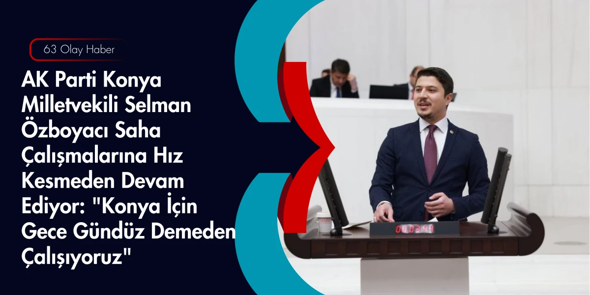 AK Parti'li Selman &Ouml;zboyacı Konya'yı Karış Karış Geziyor: Projeleri Yerinde İnceledi!