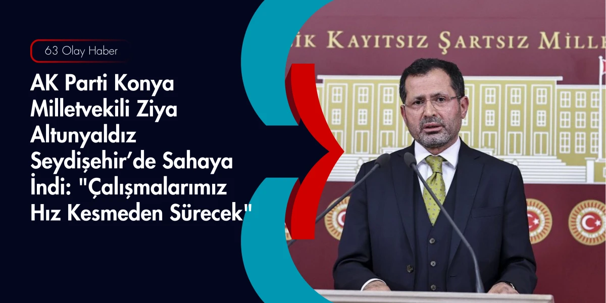 AK Partili Ziya Altunyaldız Konya&rsquo;da Sahaya İndi