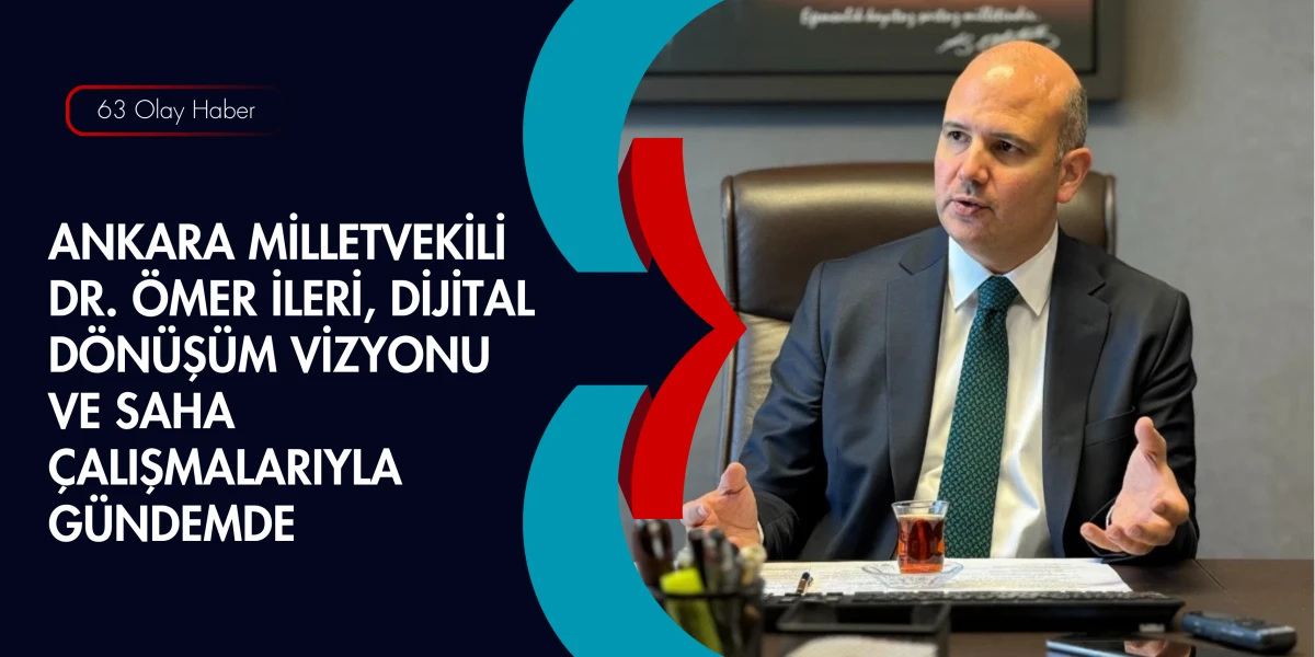 Ankara Milletvekili &Ouml;mer İleri: T&uuml;rkiye Y&uuml;zyılı, Dijitalin de Y&uuml;zyılı Olacak