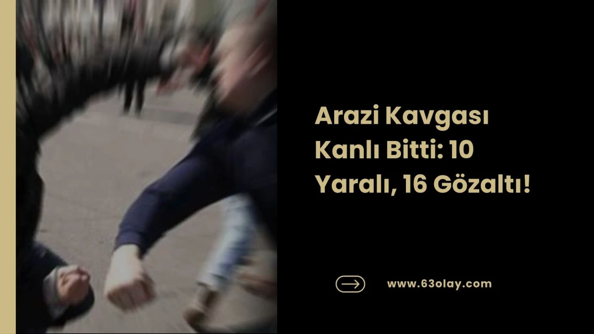 Arazi Kavgası Kanlı Bitti: 10 Yaralı, 16 G&ouml;zaltı!