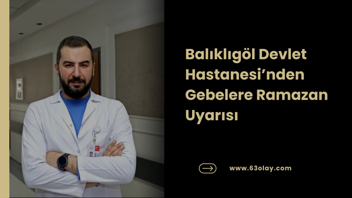 Balıklıg&ouml;l Devlet Hastanesi&rsquo;nden Gebelere Ramazan Uyarısı