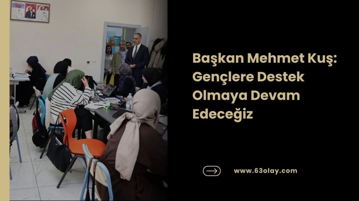 Başkan Mehmet Kuş: Gen&ccedil;lere Destek Olmaya Devam Edeceğiz
