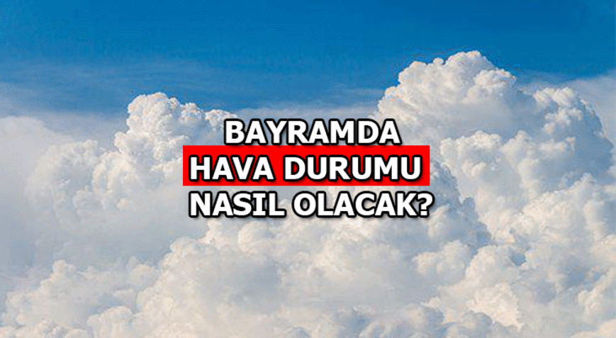 Bayramda Hava Durumu Nasıl Olacak?