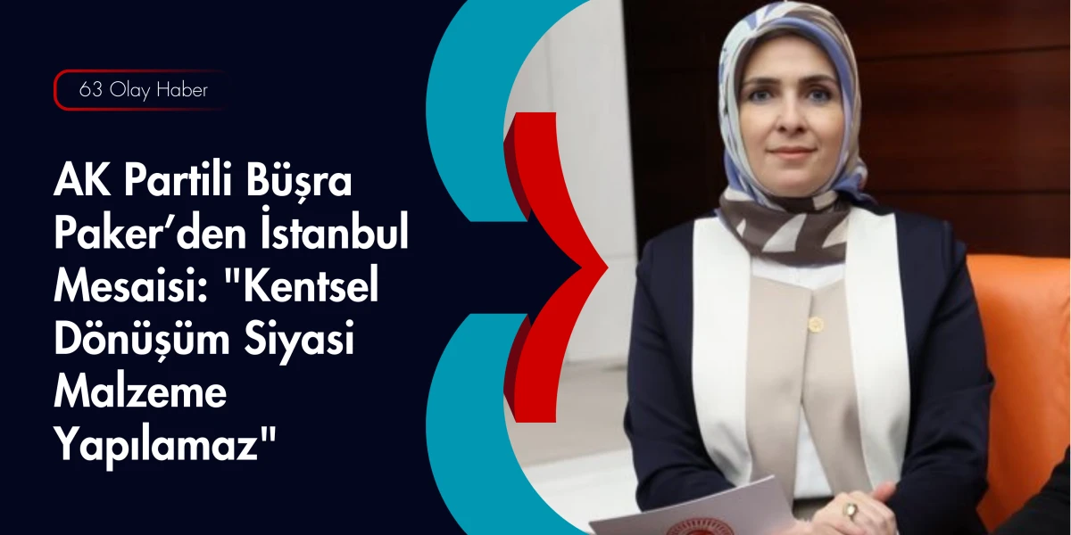 B&uuml;şra Paker: Cumhur İttifakı&rsquo;nın G&uuml;c&uuml; İstanbul&rsquo;un Teminatıdır