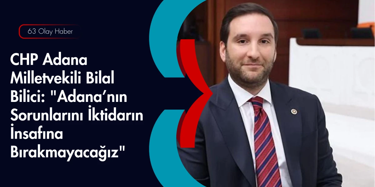 CHP&rsquo;li Bilici: Adana&rsquo;nın Hakkını Aramaya Devam Edeceğiz