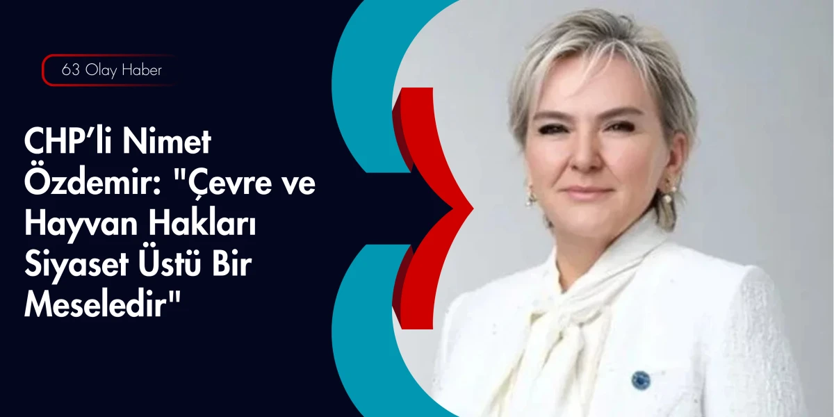 CHP&rsquo;li Nimet &Ouml;zdemir: Yaşam Hakkı Her Canlı İ&ccedil;in Kutsaldır
