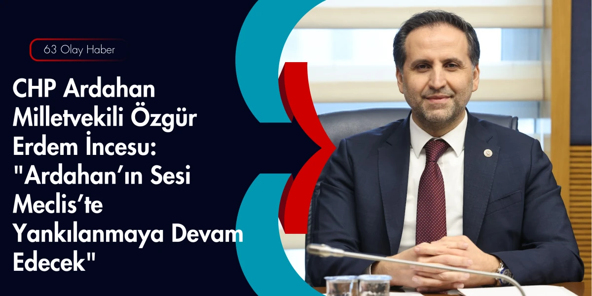 CHP&rsquo;li &Ouml;zg&uuml;r Erdem İncesu: Ardahanlı &Uuml;reticinin Sesi Olmaya Kararlıyız