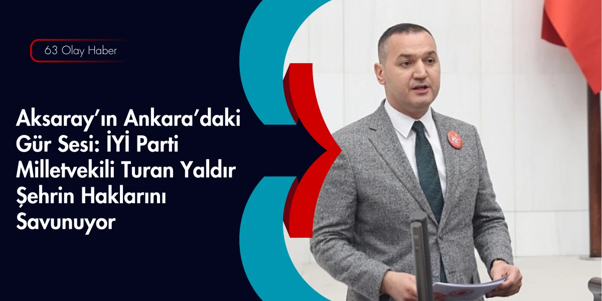 &Ccedil;ift&ccedil;inin ve Esnafın Sesi: İYİ Partili Turan Yaldır Aksaray&rsquo;ın Sorunlarını Meclise Taşıdı