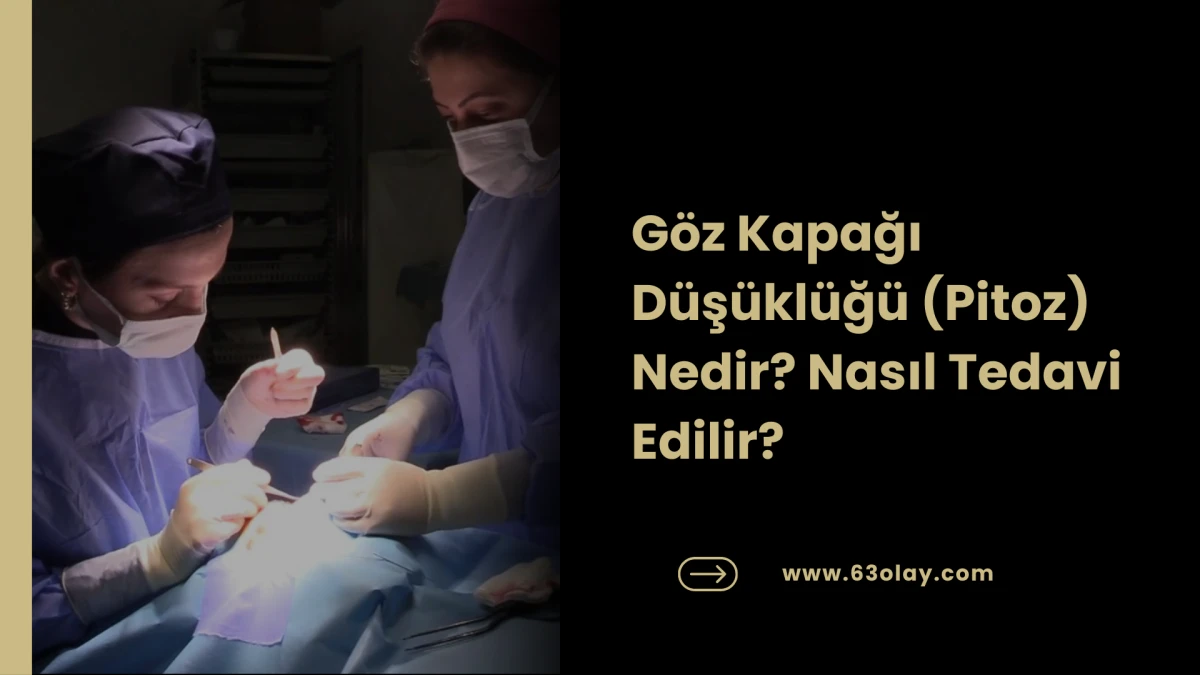 G&ouml;z Kapağı D&uuml;ş&uuml;kl&uuml;ğ&uuml; (Pitoz) Nedir? Nasıl Tedavi Edilir?