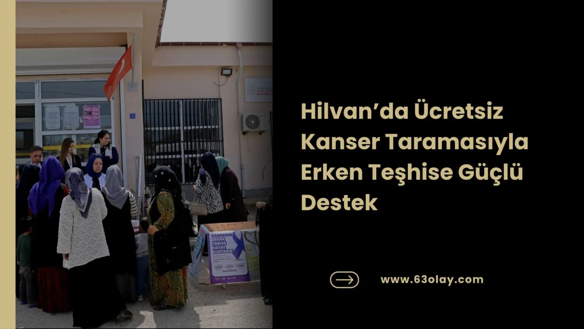 Hilvan&rsquo;da &Uuml;cretsiz Kanser Taramasıyla Erken Teşhise G&uuml;&ccedil;l&uuml; Destek