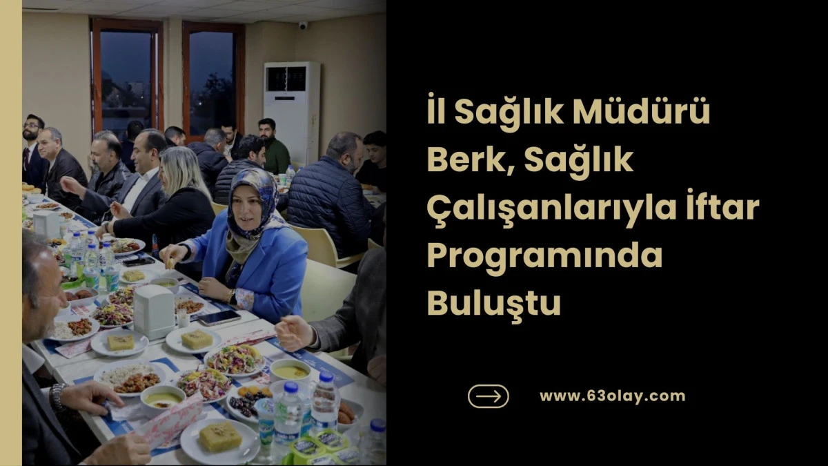 İl Sağlık M&uuml;d&uuml;r&uuml; Berk, Sağlık &Ccedil;alışanlarıyla İftar Programında Buluştu