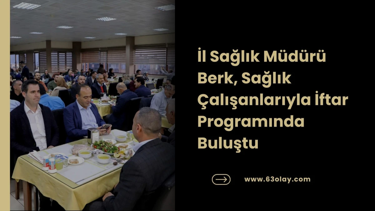 İl Sağlık M&uuml;d&uuml;r&uuml; Berk, Sağlık &Ccedil;alışanlarıyla İftar Programında Buluştu