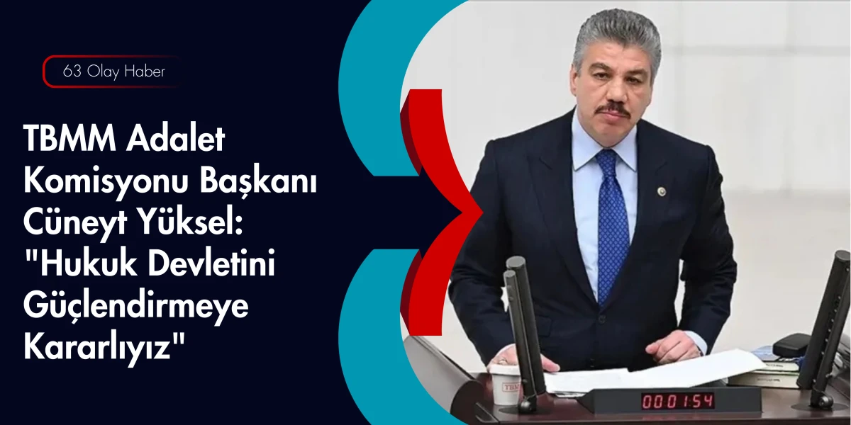İstanbul Milletvekili C&uuml;neyt Y&uuml;ksel: Yargıda Hız ve G&uuml;ven &Ouml;nceliğimizdir