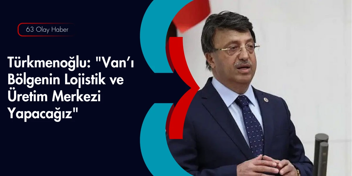 Kayhan T&uuml;rkmenoğlu&rsquo;ndan Ekonomi M&uuml;jdesi: Van Lojistik &Uuml;s Oluyor!