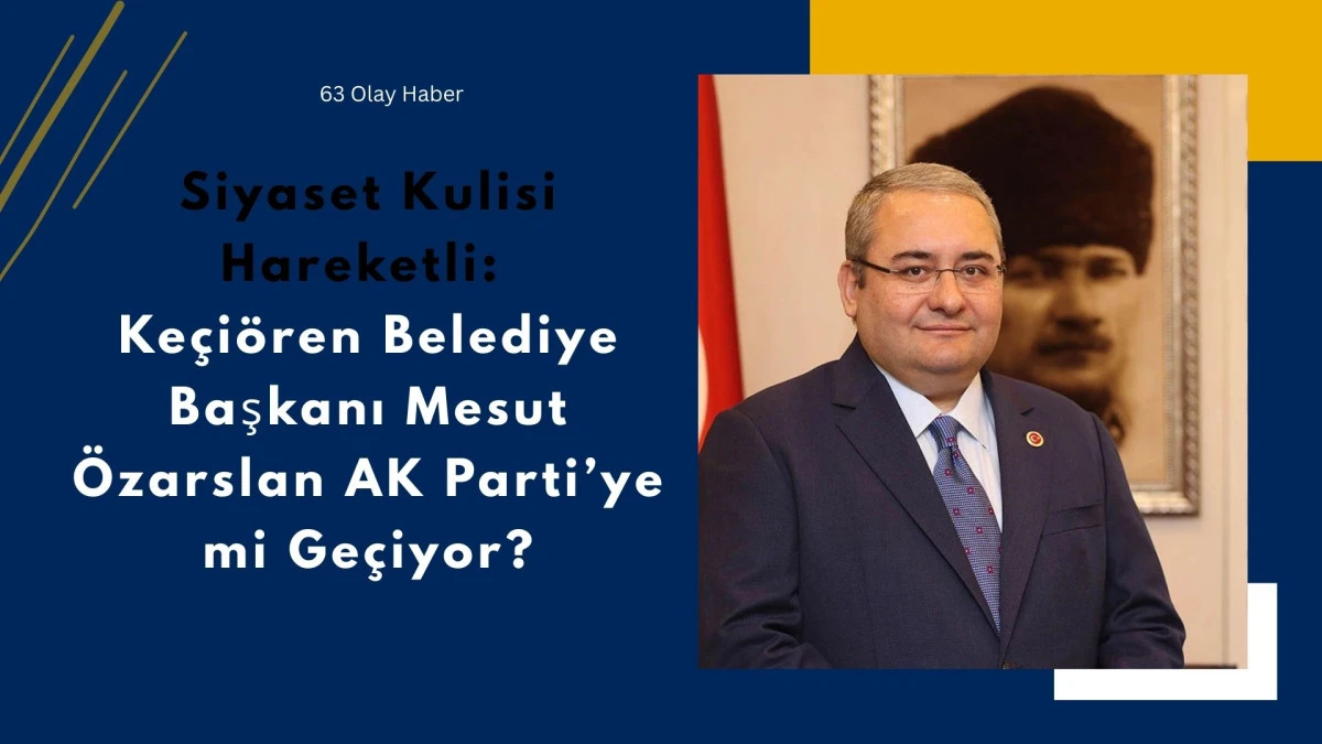 Ke&ccedil;i&ouml;ren'de Siyasi Deprem: Mesut &Ouml;zarslan Yol Ayrımında mı?