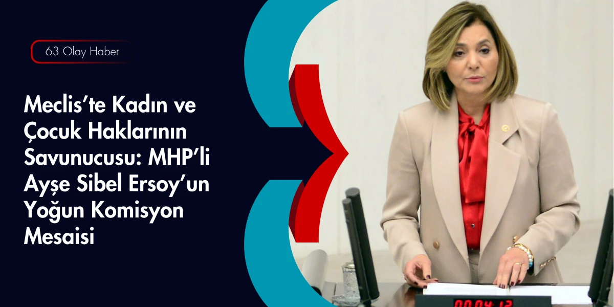 Meclis K&uuml;rs&uuml;s&uuml;nde &Ccedil;ocuk Hassasiyeti: MHP'li Ayşe Sibel Ersoy'dan Koruyucu Aile Vurgusu