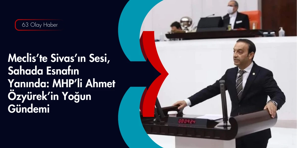 Meclis K&uuml;rs&uuml;s&uuml;nden Sivas &Ccedil;ıkışı: MHP&rsquo;li Ahmet &Ouml;zy&uuml;rek Kentin Taleplerini Ankara&rsquo;ya Taşıdı