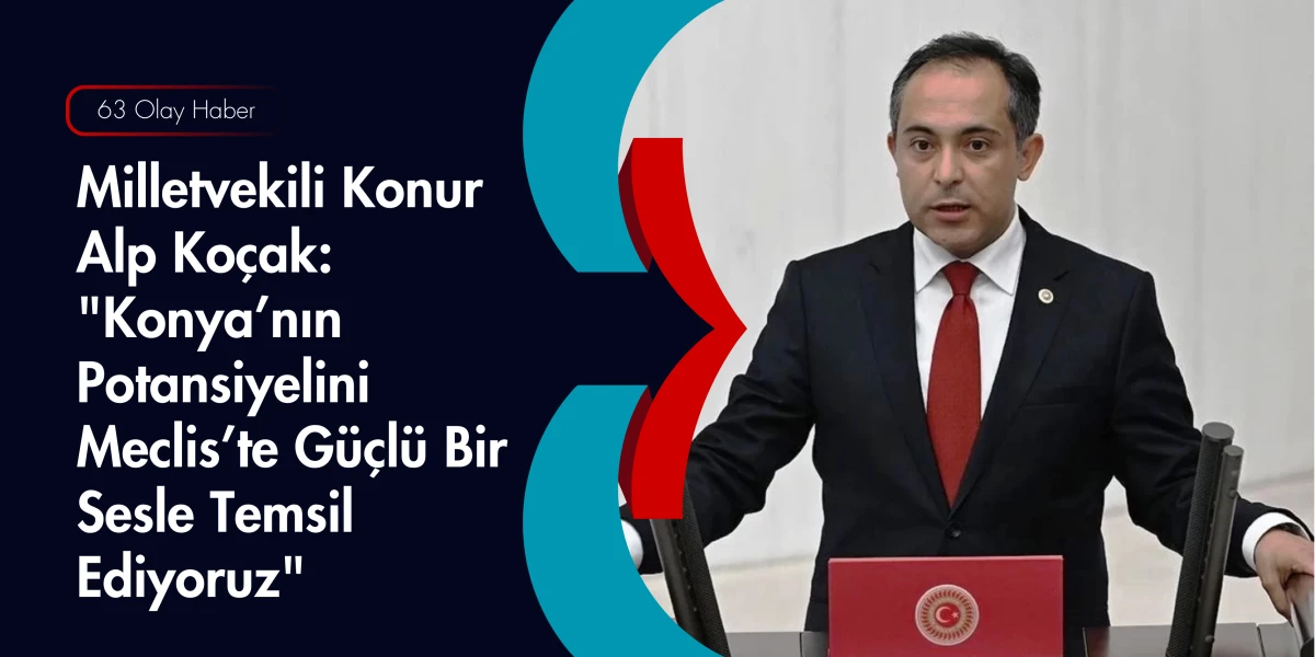 Meclis&rsquo;in Gen&ccedil; ve Dinamik Sesi: Konur Alp Ko&ccedil;ak Konya İ&ccedil;in Sahada