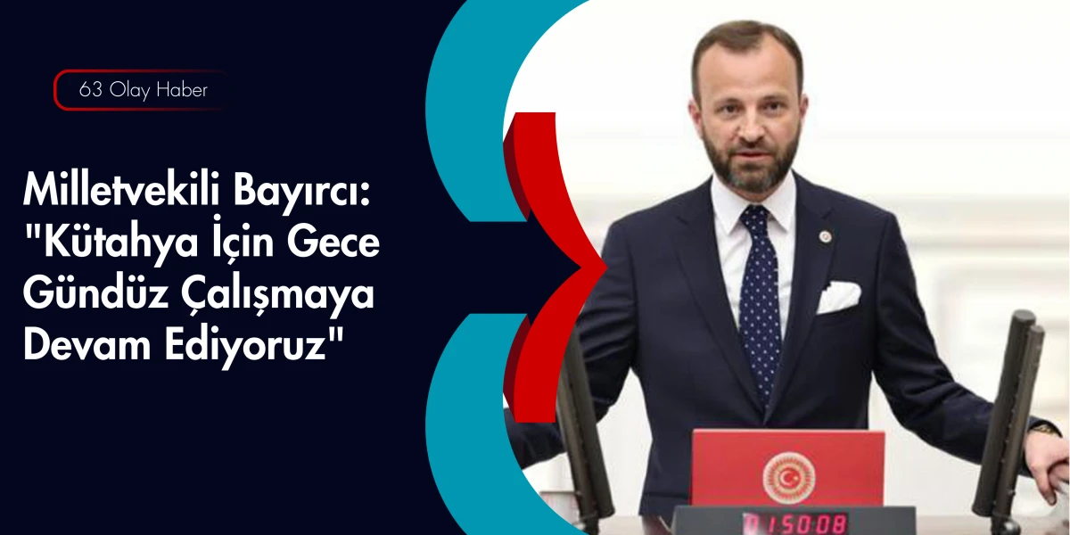 Milletvekili Bayırcı: Hedefimiz Her Alanda Daha G&uuml;&ccedil;l&uuml; Bir K&uuml;tahya