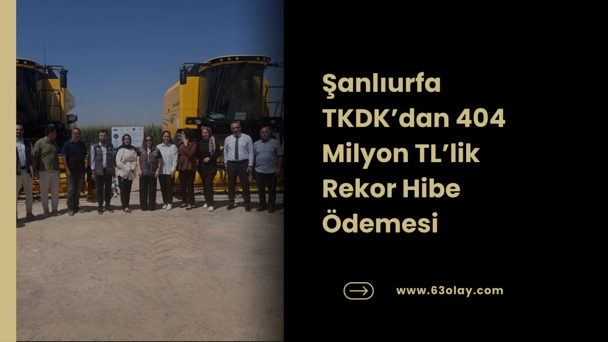 Şanlıurfa TKDK&rsquo;dan 404 Milyon TL&rsquo;lik Rekor Hibe &Ouml;demesi