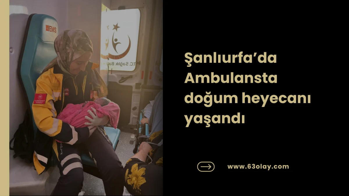 Şanlıurfa&rsquo;da Ambulansta doğum heyecanı yaşandı