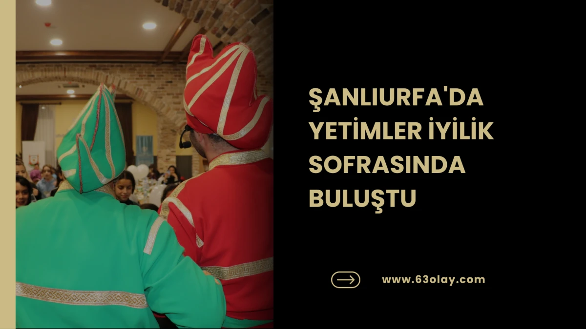 ŞANLIURFA'DA YETİMLER İYİLİK SOFRASINDA BULUŞTU