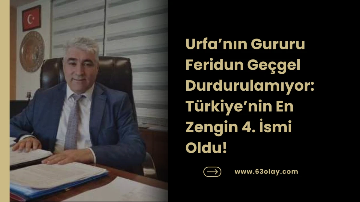 Şanlıurfalı Feridun Ge&ccedil;gel Servetine 1 Milyar Dolar Daha Ekledi
