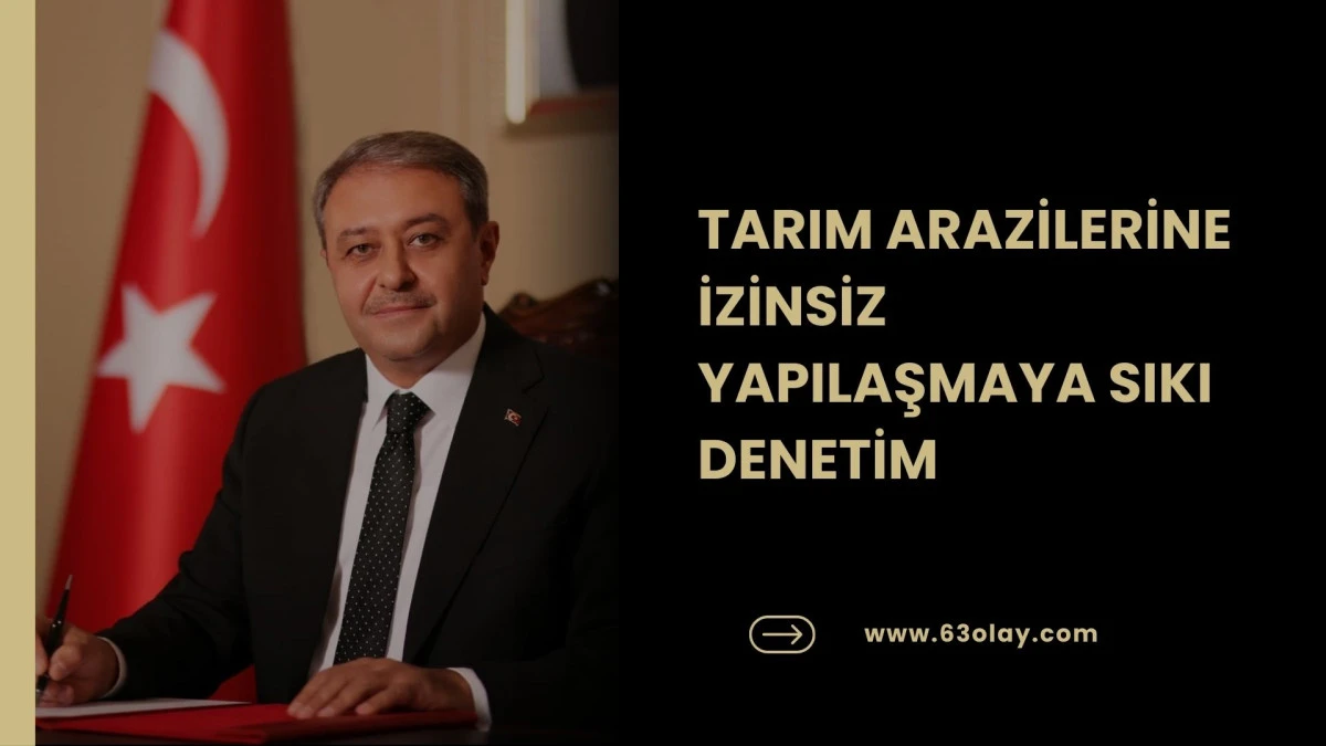 TARIM ARAZİLERİNE İZİNSİZ YAPILAŞMAYA SIKI DENETİM