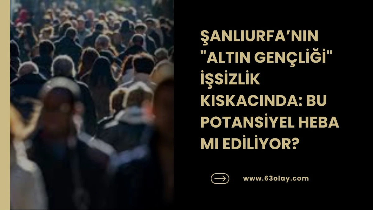 Urfa&rsquo;nın Gen&ccedil;leri G&ouml;&ccedil; Yolunda: İstihdam &Ccedil;ığlığına Kim Kulak Verecek?